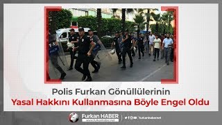 Polis Furkan Gönüllülerinin Yasal Hakkını Kullanmasına Böyle Engel Oldu