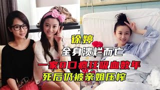 女星徐婷全身溃烂离世，一家8口疯狂吸血数年，死后仍被亲姐压榨