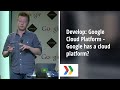 Develop: Google Cloud Platform - Google has a cloud platform?