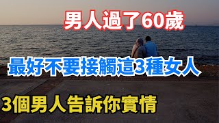 男人過了60歲，最好不要接觸這3種女人，3個男人告訴你實情