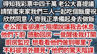 我彩票中四千萬 老公大喜提議，請閨蜜來家吃飯慶祝，同意 人齊我起身正想去做飯，老公閨蜜卻阻攔讓我休息，他們下廚 回房一覺醒後我打開，廚房監控想看他們做到哪了，不料卻意外聽見他們驚天陰謀【倫理】【都市】