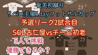 予選リーグ2試合目　1day リベロ初蹴りフットサルカップ　　SOL古仁屋VSチーム初老