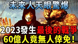 神秘未來人大開天眼！爆2023將發生「最後的戰爭」！60億人竟無人倖免！比三戰可怕1000倍丨日行一善