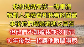 我和媽媽死於一場車禍，策劃人是我爸和我媽的閨蜜，事後他們結婚逍遙又自在，但他們不知道我並沒有死，10年後我一招讓他瞬間嚇尿