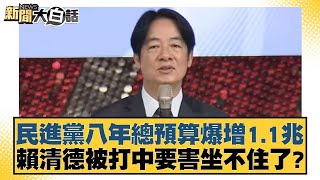 民進黨八年總預算爆增1.1兆 賴清德被打中要害坐不住了？【新聞大白話】20250115-7｜康仁俊 陳揮文 洪孟楷