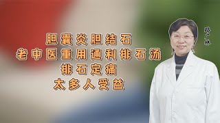 胆囊炎、胆结石，老中医重用通利排石汤，排石定痛，太多人受益