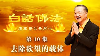 卢台长【去除欲望的载体】-卢军宏台长白话佛法开示（第十集）2020年3月7日