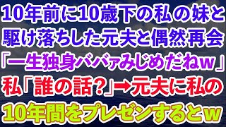 【スカッとする話】10年前に私を捨て10歳下の妹と駆け落ちした元夫と偶然再会。元夫「一生独身ババァ惨めだねw」私「え？何の話？」→元夫に私の10年間をプレゼンしたらw【修羅場】