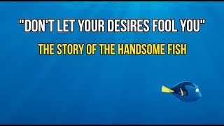 Blinded By His Own Desires - the story of the handsome fish