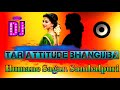 DJ remix song tar attitude bhangijiba sambalpuri Humane sagar