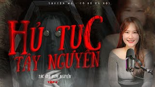 TRUYỆN MA CÔ BÉ HÀ NỘI | HỦ TỤC TÂY NGUYÊN - END