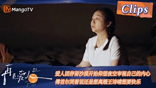 【精彩看点】沙漠探寻之旅！爱人团停留沙漠开始仰望夜空审视自己的内心，傅首尔哭着说还是想离婚王诗晴想要快乐！| See You Again S3 Clips  | MangoTV