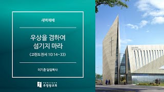 강일동 주영광교회(이기춘 담임목사) 새벽예배 실황(2022.6.22): 우상을 겸하여 섬기지 마라 (고린도전서 10:14~33)