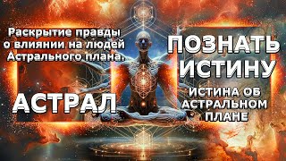 ИСТИНА ОБ АСТРАЛЬНОМ ПЛАНЕ! ИСТИННОЕ ПОЛОЖЕНИЕ ВЕЩЕЙ! | Абсолютный Ченнелинг