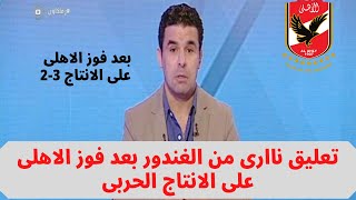 تعليق ناارى من خالد الغندور بعد فوز الاهلي على الانتاج الحربي 3-2
