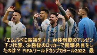 「エムバペに黙祷を！」。W杯制覇のアルゼンチン代表、決勝後のロッカーで衝撃発言をしたのは？ FIFAワールドカップカタール2022　最新ニュース