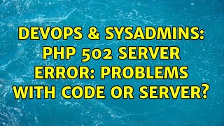 DevOps & SysAdmins: PHP 502 Server Error: Problems with code or server?