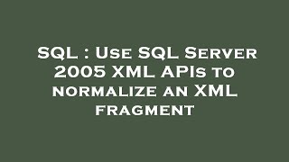 SQL : Use SQL Server 2005 XML APIs to normalize an XML fragment