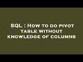 SQL : How to do pivot table without knowledge of columns