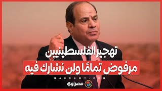 السيسي: تهجير الفلسطينيين مرفوض تمامًا ولن نشارك فيه