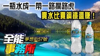 一瓶水成一帶一路攔路虎 賣水比賣鋼鐵還賺！- 蔡明彰 劉涵竹 廖麟鑫 朱紀中《夢想街之全  能事務所》精華篇 網路獨播版