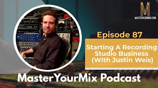 Master Your Mix Podcast EP87: Starting A Recording Studio Business with Justin Weis
