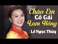 Chào Em Cô Gái Lam Hồng - Lê Ngọc Thúy | Nhạc Đỏ Trữ Tình Hay Nhất 2024