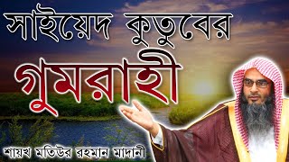 সাইয়েদ কুতুবের গুমরাহী ║শায়খ মতিউর রহমান মাদানী