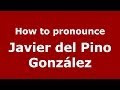 How to pronounce Javier del Pino González (Spanish/Spain) - PronounceNames.com