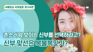 제104편 #베트남국제결혼 - 착해보이는 촌스러운 신부를 선택하라고? 신부와 맞선은 복불복?