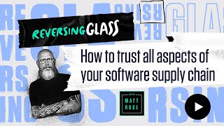 ReversingGlass - How To Trust All Aspects of Your Software Supply Chain