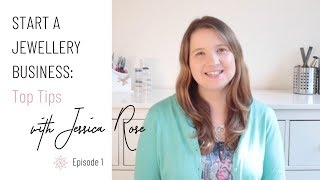 Starting a Jewellery Business -  Top Tips for your Jewelry Business with Jessica Rose (Part 1)