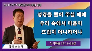 [24.05.26 오룡영은교회 주일 예배] 성경을 풀어 주실 때에 우리 속에서 마음이 뜨겁지 아니하더냐 (눅 24:13-32) 한능력 전도사