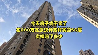 今天房子终于卖了，花280万在武汉钟家村买的56层，卖掉赔了多少