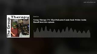 Group Therapy TV: That Podcaster/Comic book Writer Justin Bussell interview episode