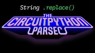 John Park's CircuitPython Parsec: String replace
