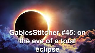 GablesStitcher #45: on the eve of a total eclipse