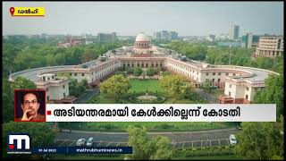 വിമത MLAമാരെ സസ്‌പെന്റ് ചെയ്യണമെന്ന ഉദ്ധവ് താക്കറെയുടെ ഹർജി സുപ്രീംകോടതി അടിയന്തിരമായി പരിഗണിക്കില്ല