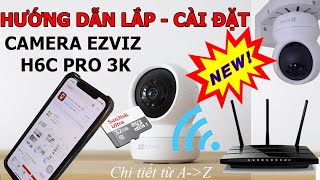 Hướng dẫn tự lắp đặt - cài đặt - sử dụng camera EZVIZ H6C PRO 3K ( chi tiết A-Z , mới nhất )