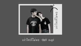 เท่าไหร่ก็ไม่พอ- Bell supl [เนื้อเพลง]