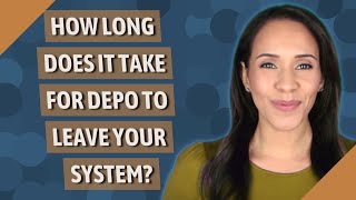 How long does it take for Depo to leave your system?