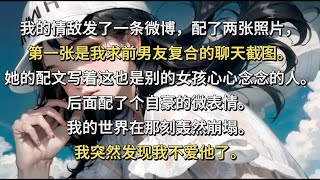 🔥完结📖《備胎女友不幹了》：我的情敵發了一條微博，是我求前男友復合時的聊天截圖，我的世界在那刻轟然崩塌。我突然發現我不愛他了。