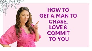 How to get a Man to Chase, Love & Commit to You