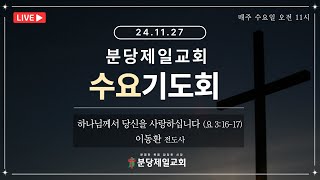 [ 2024.11.27 수요기도회 LIVE ] 분당제일교회 | 하나님께서 당신을 사랑하십니다 (요 3:16-17) | 이동환 전도사 | 오전 11시