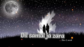 Dil samal ja zara ( slow & reverb ) song | Arijit singh - Dil samal ja zara | Arijit Singh song