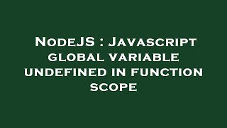 NodeJS : Javascript global variable undefined in function scope