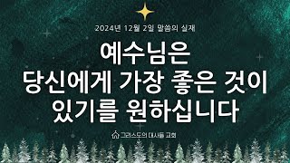 [그리스도의대사들교회] 2024.12.02 예수님은 당신에게 가장 좋은 것이 있기를 원하십니다