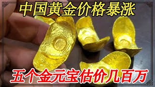 中国黄金价格暴涨！祖传五个金元宝，网上估价几百万【小闫打铁镯】