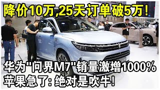 降價10萬，1天賣出7000輛，25天訂單破5萬！華為汽車“問界M7”賣瘋了！蘋果急了：絕對是吹牛！