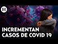 Aumentaron casos de Covid 19 en México: Especialista nos dice hay riesgo epidemiológico